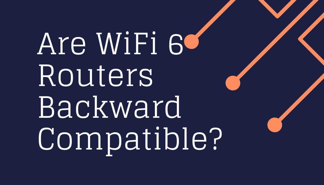 Are WiFi 6 Routers Backward Compatible?